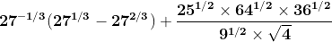 \mathbf{27^{-1/3}(27^{1/3} - 27^{2/3})+\frac{25^{1/2}\times 64^{1/2}\times 36^{1/2}}{9^{1/2}\times \sqrt{4}}}